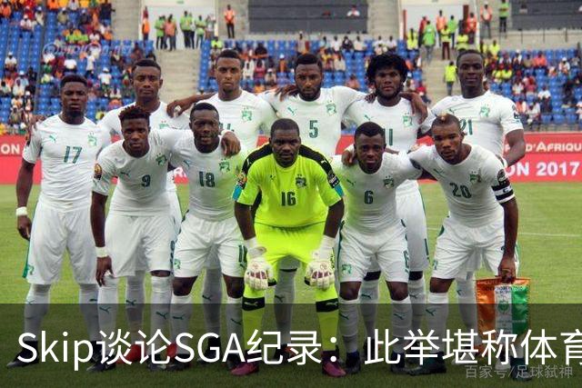Skip谈论SGA纪录：此举堪称体育史上惊人的壮举
